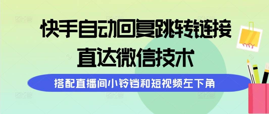 快手自动回复跳转链接，直达微信技术，搭配直播间小铃铛和短视频左下角四海领钱-网创-知识付费-网创项目资源站-副业项目-创业项目-搞钱项目四海领钱