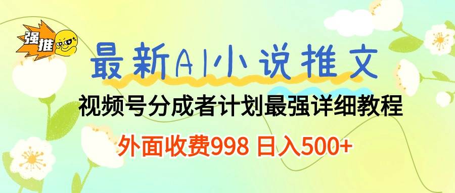 最新AI小说推文视频号分成计划 最强详细教程  日入500+四海领钱-网创-知识付费-网创项目资源站-副业项目-创业项目-搞钱项目四海领钱