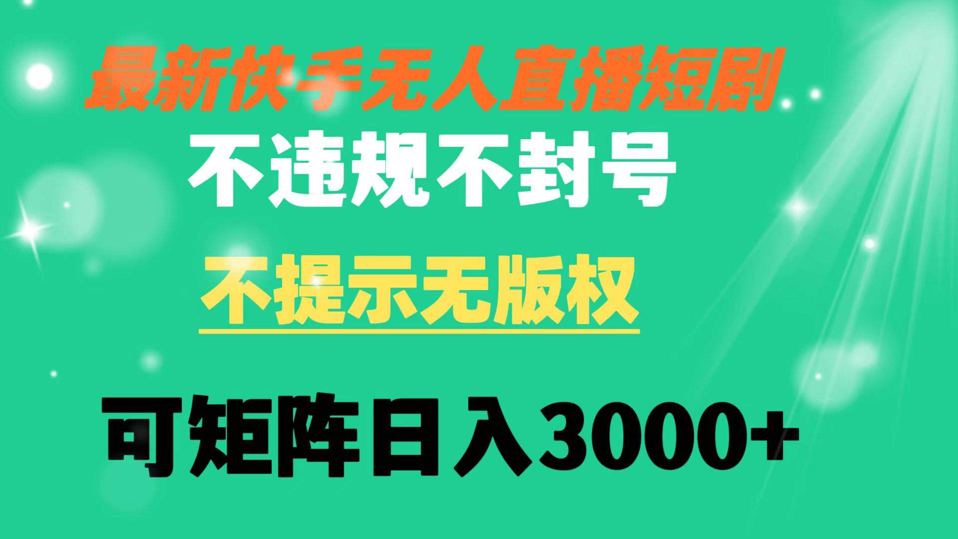 快手无人直播短剧 不违规 不提示 无版权 可矩阵操作轻松日入3000+四海领钱-网创-知识付费-网创项目资源站-副业项目-创业项目-搞钱项目四海领钱