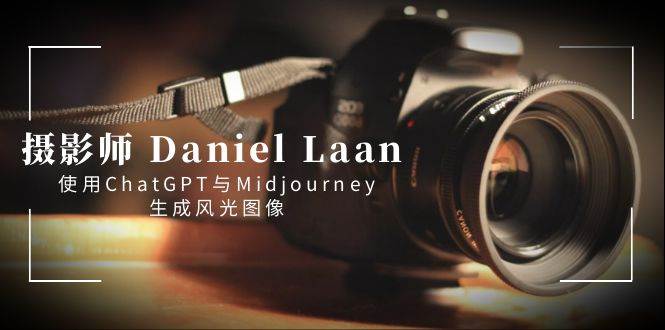 摄影师 Daniel Laan 使用ChatGPT与Midjourney生成风光图像-中英字幕四海领钱-网创-知识付费-网创项目资源站-副业项目-创业项目-搞钱项目四海领钱