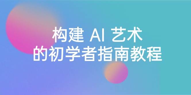 Stable Diffusion 101：构建 AI 艺术的初学者指南教程-16节课-中英字幕四海领钱-网创-知识付费-网创项目资源站-副业项目-创业项目-搞钱项目四海领钱