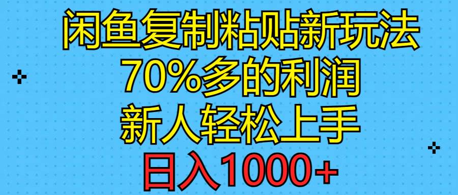 闲鱼复制粘贴新玩法，70%利润，新人轻松上手，日入1000+四海领钱-网创-知识付费-网创项目资源站-副业项目-创业项目-搞钱项目四海领钱