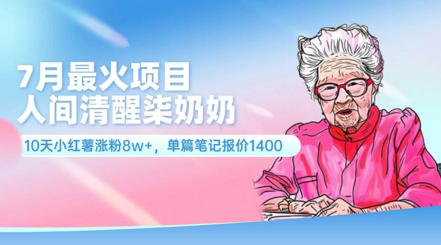7月最火项目，人间清醒柒奶奶，10天小红薯涨粉8w+，单篇笔记报价1400.四海领钱-网创-知识付费-网创项目资源站-副业项目-创业项目-搞钱项目四海领钱