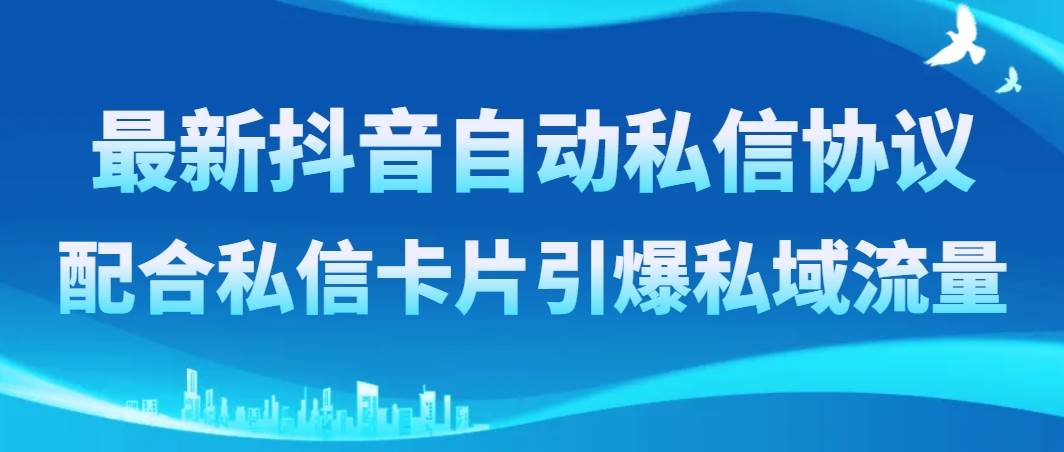 最新抖音自动私信协议，配合私信卡片引爆私域流量四海领钱-网创-知识付费-网创项目资源站-副业项目-创业项目-搞钱项目四海领钱