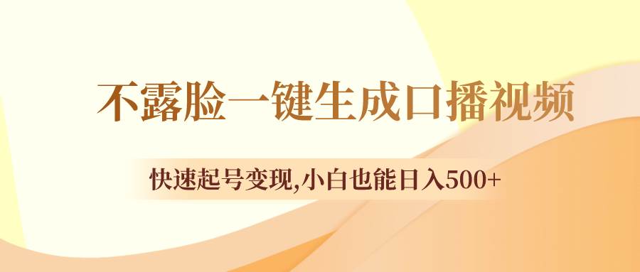 不露脸一键生成口播视频，快速起号变现，小白也能日入500+四海领钱-网创-知识付费-网创项目资源站-副业项目-创业项目-搞钱项目四海领钱