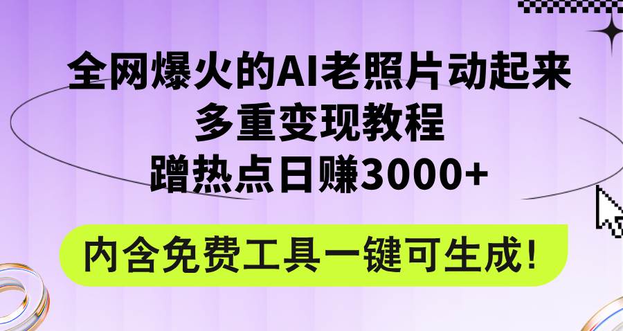 全网爆火的AI老照片动起来多重变现教程，蹭热点日赚3000+，内含免费工具四海领钱-网创-知识付费-网创项目资源站-副业项目-创业项目-搞钱项目四海领钱