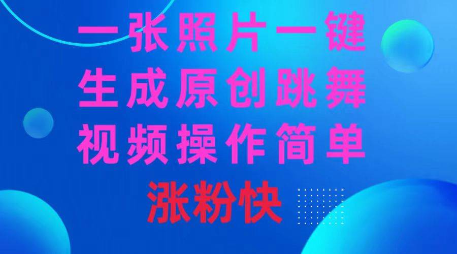 一张照片，一键生成原创跳舞视频 操作简单涨粉快四海领钱-网创-知识付费-网创项目资源站-副业项目-创业项目-搞钱项目四海领钱