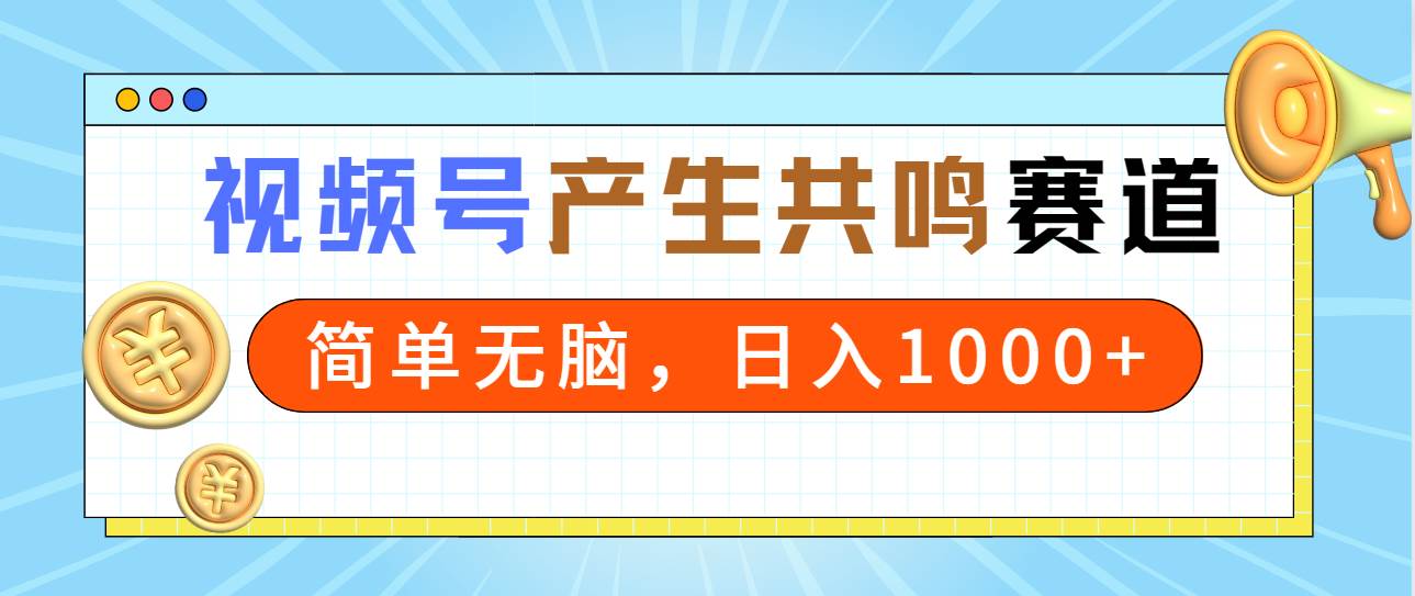 2024年视频号，产生共鸣赛道，简单无脑，一分钟一条视频，日入1000+四海领钱-网创-知识付费-网创项目资源站-副业项目-创业项目-搞钱项目四海领钱