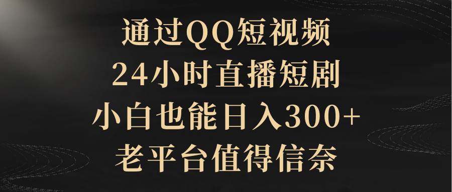 通过QQ短视频、24小时直播短剧，小白也能日入300+，老平台值得信赖四海领钱-网创-知识付费-网创项目资源站-副业项目-创业项目-搞钱项目四海领钱