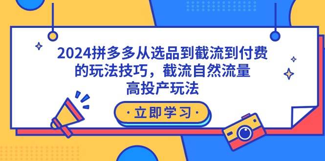 2024拼多多从选品到截流到付费的玩法技巧，截流自然流量玩法，高投产玩法四海领钱-网创-知识付费-网创项目资源站-副业项目-创业项目-搞钱项目四海领钱