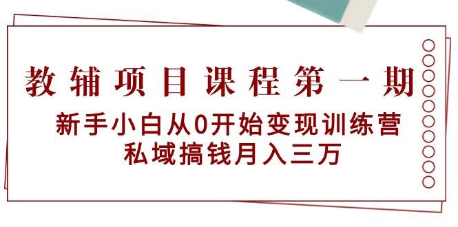教辅项目课程第一期：新手小白从0开始变现训练营  私域搞钱月入三万四海领钱-网创-知识付费-网创项目资源站-副业项目-创业项目-搞钱项目四海领钱