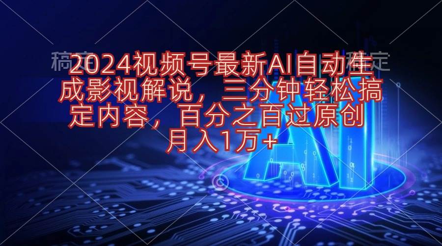2024视频号最新AI自动生成影视解说，三分钟轻松搞定内容，百分之百过原…四海领钱-网创-知识付费-网创项目资源站-副业项目-创业项目-搞钱项目四海领钱