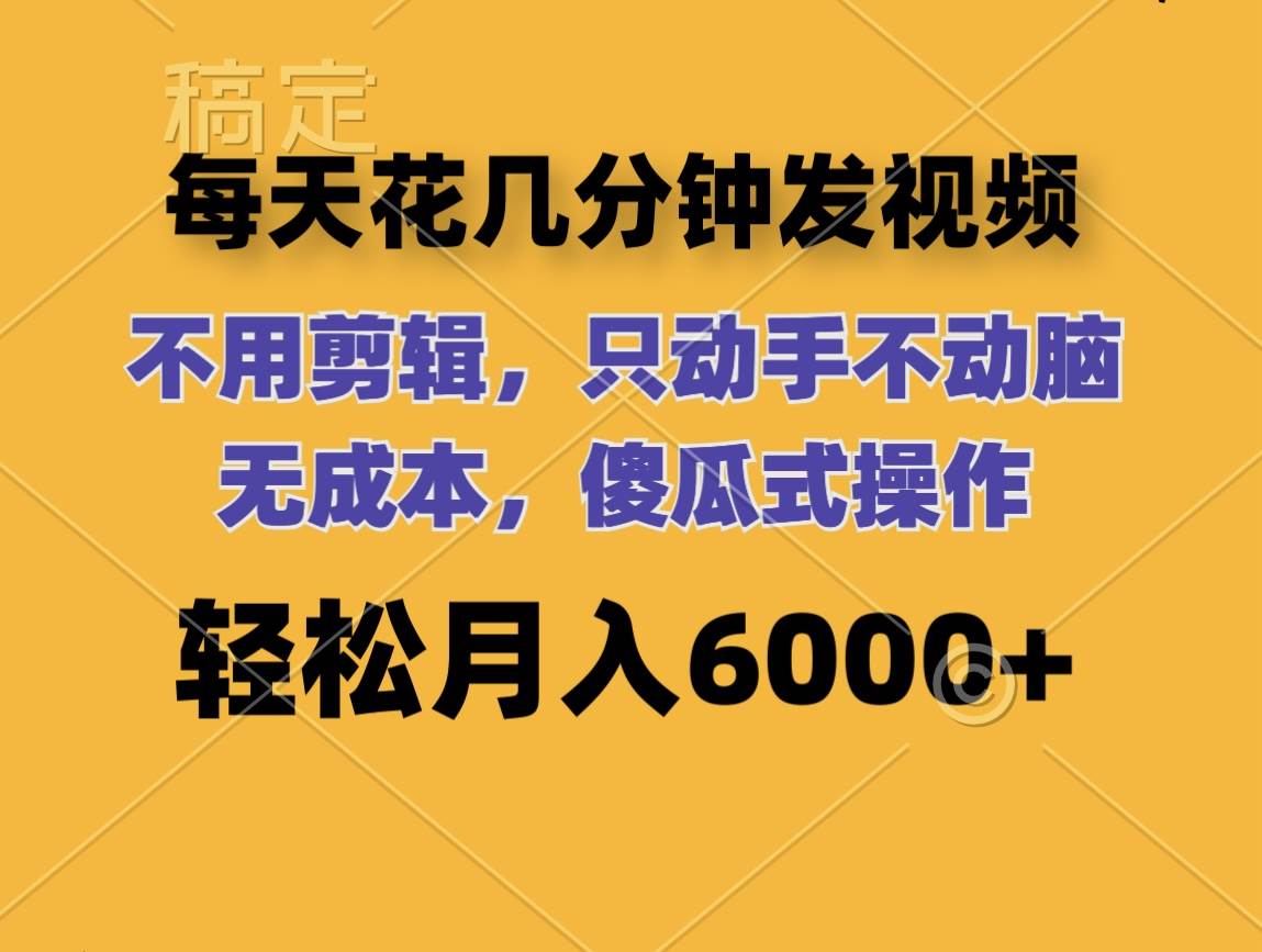 每天花几分钟发视频 无需剪辑 动手不动脑 无成本 傻瓜式操作 轻松月入6…四海领钱-网创-知识付费-网创项目资源站-副业项目-创业项目-搞钱项目四海领钱