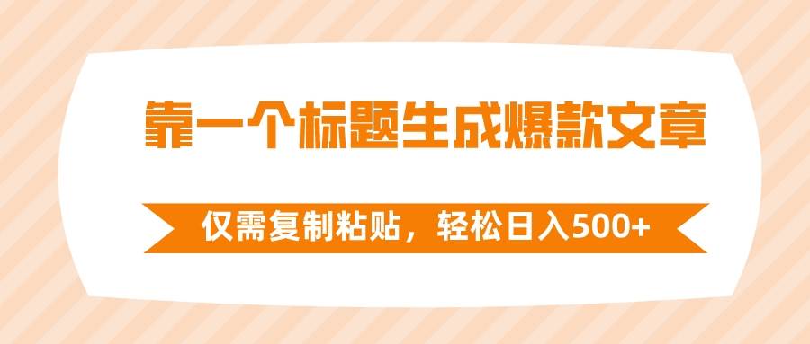 靠一个标题生成爆款文章，仅需复制粘贴，轻松日入500+四海领钱-网创-知识付费-网创项目资源站-副业项目-创业项目-搞钱项目四海领钱