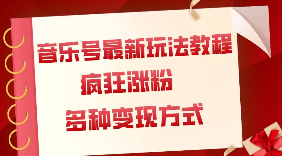 音乐号最新玩法教程，疯狂涨粉，多种拓展变现方式（附保姆级教程+素材）四海领钱-网创-知识付费-网创项目资源站-副业项目-创业项目-搞钱项目四海领钱
