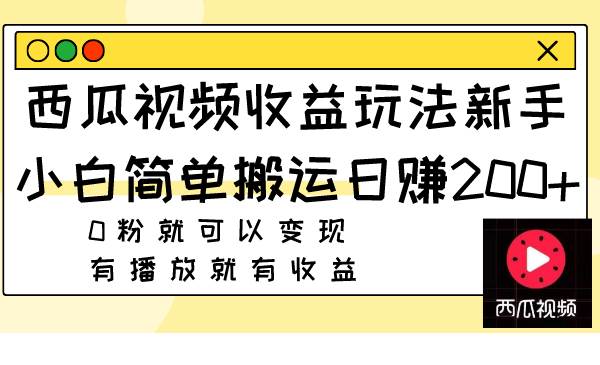 西瓜视频收益玩法，新手小白简单搬运日赚200+0粉就可以变现 有播放就有收益四海领钱-网创-知识付费-网创项目资源站-副业项目-创业项目-搞钱项目四海领钱