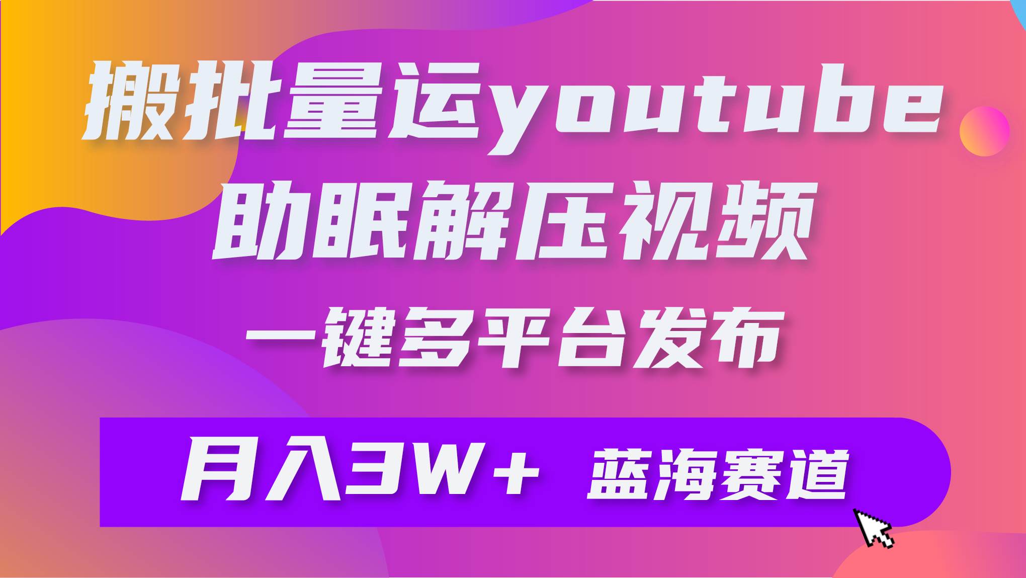 批量搬运YouTube解压助眠视频 一键多平台发布 月入2W+四海领钱-网创-知识付费-网创项目资源站-副业项目-创业项目-搞钱项目四海领钱