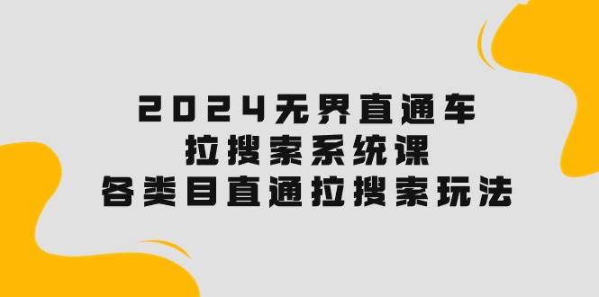 2024无界直通车·拉搜索系统课：各类目直通车 拉搜索玩法！四海领钱-网创-知识付费-网创项目资源站-副业项目-创业项目-搞钱项目四海领钱