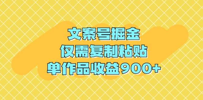 文案号掘金，仅需复制粘贴，单作品收益900+四海领钱-网创-知识付费-网创项目资源站-副业项目-创业项目-搞钱项目四海领钱
