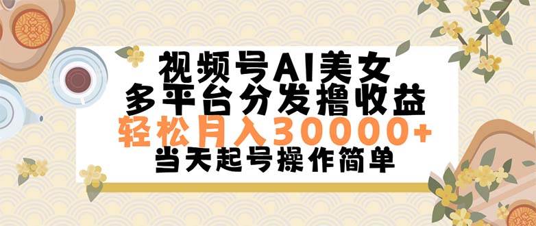 视频号AI美女，轻松月入30000+,操作简单轻松上手四海领钱-网创-知识付费-网创项目资源站-副业项目-创业项目-搞钱项目四海领钱