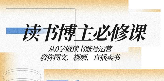 读书 博主 必修课：从0学做读书账号运营：教你图文、视频、直播卖书四海领钱-网创-知识付费-网创项目资源站-副业项目-创业项目-搞钱项目四海领钱