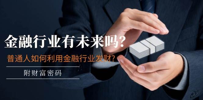 某付费文章：金融行业有未来吗？普通人如何利用金融行业发财?(附财富密码)四海领钱-网创-知识付费-网创项目资源站-副业项目-创业项目-搞钱项目四海领钱