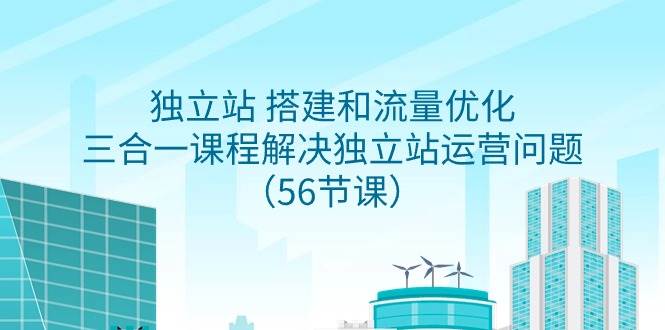 独立站 搭建和流量优化，三合一课程解决独立站运营问题（56节课）四海领钱-网创-知识付费-网创项目资源站-副业项目-创业项目-搞钱项目四海领钱