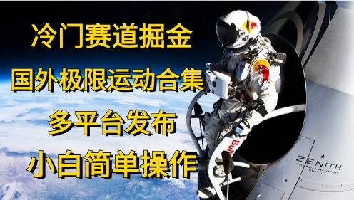 冷门赛道掘金，国外极限运动视频合集，多平台发布，小白简单操作四海领钱-网创-知识付费-网创项目资源站-副业项目-创业项目-搞钱项目四海领钱