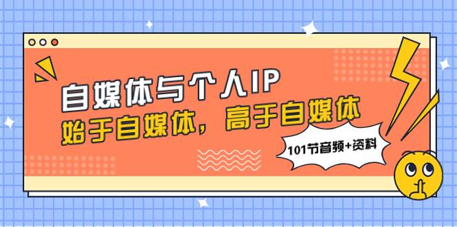自媒体与个人IP，始于自媒体，高于自媒体（101节音频+资料）四海领钱-网创-知识付费-网创项目资源站-副业项目-创业项目-搞钱项目四海领钱