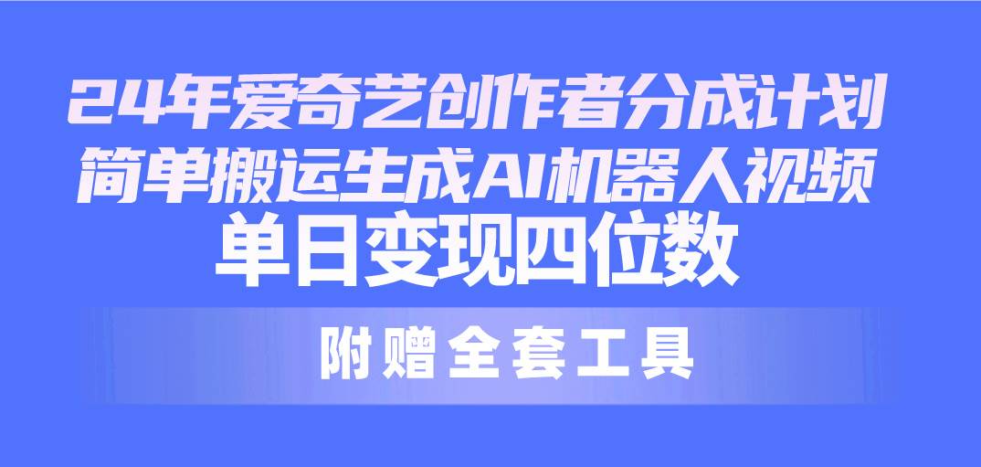 24最新爱奇艺创作者分成计划，简单搬运生成AI机器人视频，单日变现四位数四海领钱-网创-知识付费-网创项目资源站-副业项目-创业项目-搞钱项目四海领钱