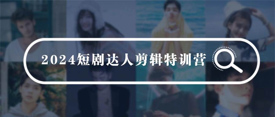 2024短剧达人剪辑特训营，适合宝爸宝妈的0基础剪辑训练营（51节课）四海领钱-网创-知识付费-网创项目资源站-副业项目-创业项目-搞钱项目四海领钱