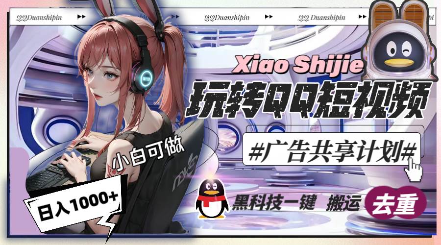 一天收入1000+，黑科技一键搬运去重，玩转QQ短视频广告共享计划四海领钱-网创-知识付费-网创项目资源站-副业项目-创业项目-搞钱项目四海领钱