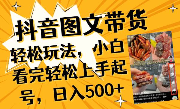 抖音图文带货轻松玩法，小白看完轻松上手起号，日入500+四海领钱-网创-知识付费-网创项目资源站-副业项目-创业项目-搞钱项目四海领钱
