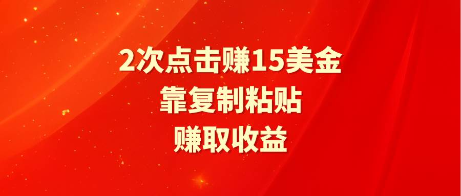 靠2次点击赚15美金，复制粘贴就能赚取收益四海领钱-网创-知识付费-网创项目资源站-副业项目-创业项目-搞钱项目四海领钱