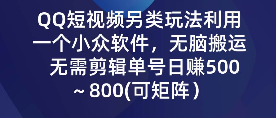 QQ短视频另类玩法，利用一个小众软件，无脑搬运，无需剪辑单号日赚500～…四海领钱-网创-知识付费-网创项目资源站-副业项目-创业项目-搞钱项目四海领钱