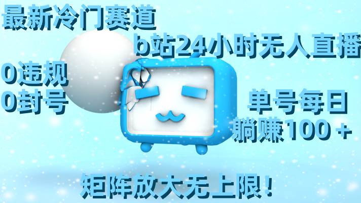 最新冷门赛道，b站24小时无人直播，0违规0封号，单号每日躺赚100＋，矩阵放大无上限！四海领钱-网创-知识付费-网创项目资源站-副业项目-创业项目-搞钱项目四海领钱