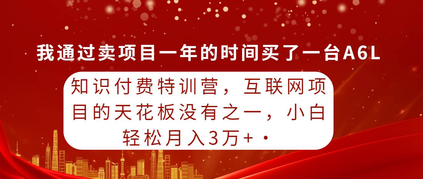 知识付费特训营，互联网项目的天花板，没有之一，小白轻轻松松月入三万+四海领钱-网创-知识付费-网创项目资源站-副业项目-创业项目-搞钱项目四海领钱