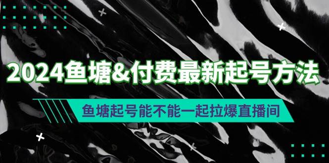 2024鱼塘付费最新起号方法：鱼塘起号能不能一起拉爆直播间四海领钱-网创-知识付费-网创项目资源站-副业项目-创业项目-搞钱项目四海领钱