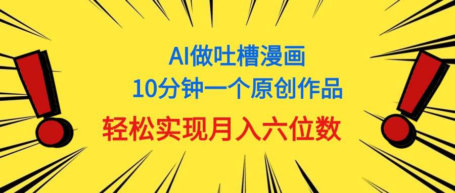 用AI做中式吐槽漫画，10分钟一个原创作品，轻松实现月入6位数四海领钱-网创-知识付费-网创项目资源站-副业项目-创业项目-搞钱项目四海领钱