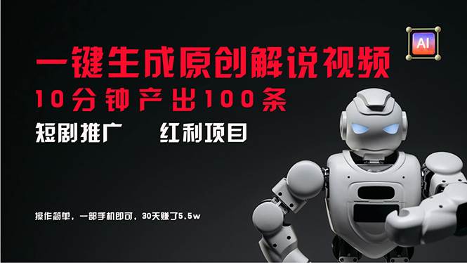 短剧推广新思路，AI一键生成原创解说视频，10分钟产出100条，30天赚了5.5w四海领钱-网创-知识付费-网创项目资源站-副业项目-创业项目-搞钱项目四海领钱