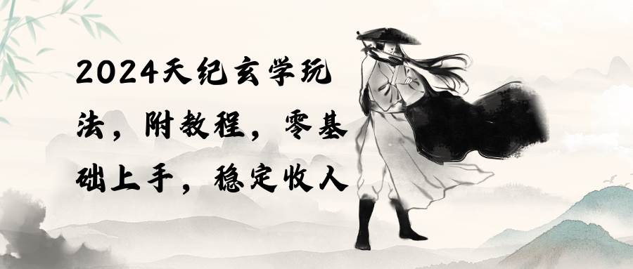 2024天纪玄学玩法，零基础上手，稳定收入（教程+工具）四海领钱-网创-知识付费-网创项目资源站-副业项目-创业项目-搞钱项目四海领钱