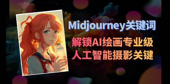 Midjourney关键词-解锁AI绘画专业级人工智能摄影关键词表四海领钱-网创-知识付费-网创项目资源站-副业项目-创业项目-搞钱项目四海领钱