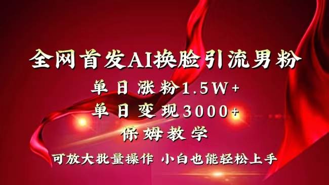 全网独创首发AI换脸引流男粉单日涨粉1.5W+变现3000+小白也能上手快速拿结果四海领钱-网创-知识付费-网创项目资源站-副业项目-创业项目-搞钱项目四海领钱