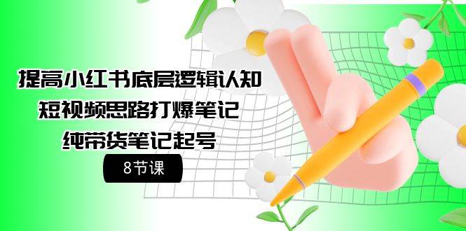 提高小红书底层逻辑认知+短视频思路打爆笔记+纯带货笔记起号（8节课）四海领钱-网创-知识付费-网创项目资源站-副业项目-创业项目-搞钱项目四海领钱