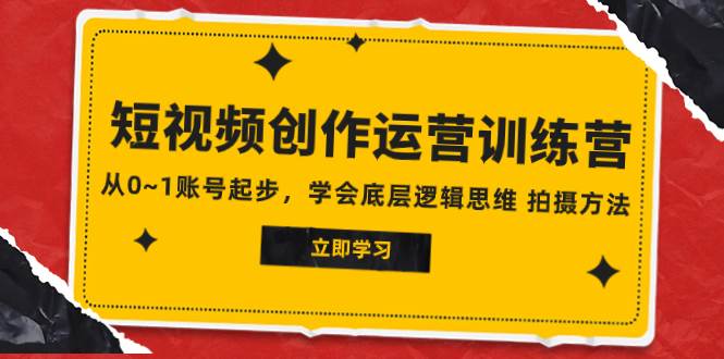 2023短视频创作运营训练营，从0~1账号起步，学会底层逻辑思维 拍摄方法四海领钱-网创-知识付费-网创项目资源站-副业项目-创业项目-搞钱项目四海领钱