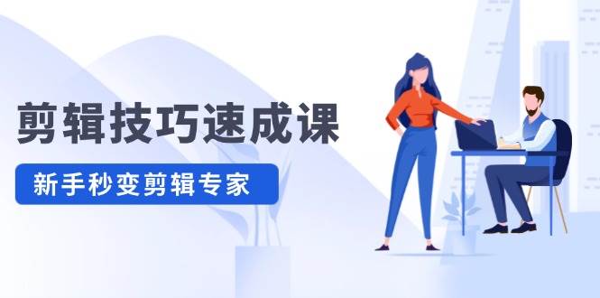 剪辑技巧速成课，高清拍摄+调色 转扇子，建筑-抠图精通，新手秒变剪辑专家四海领钱-网创-知识付费-网创项目资源站-副业项目-创业项目-搞钱项目四海领钱