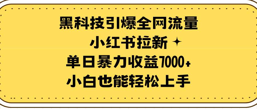 黑科技引爆全网流量小红书拉新，单日暴力收益7000+，小白也能轻松上手四海领钱-网创-知识付费-网创项目资源站-副业项目-创业项目-搞钱项目四海领钱