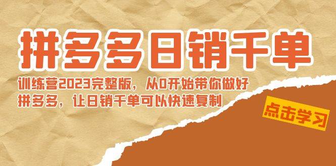 拼多多日销千单训练营2023完 拼多多日销千单训练营2023完整版，从0开始带你做好拼多多，让日销千单可以快速复制四海领钱-网创-知识付费-网创项目资源站-副业项目-创业项目-搞钱项目四海领钱