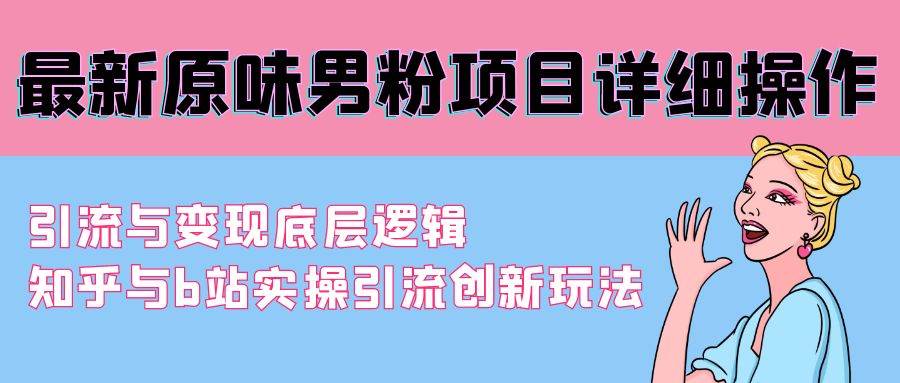最新原味男粉项目详细操作 引流与变现底层逻辑+知乎与b站实操引流创新玩法四海领钱-网创-知识付费-网创项目资源站-副业项目-创业项目-搞钱项目四海领钱
