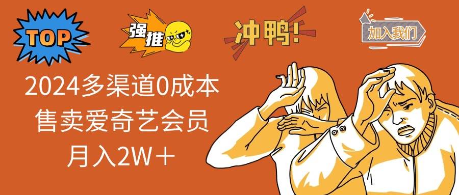 2024多渠道0成本售卖爱奇艺会员月入2W＋四海领钱-网创-知识付费-网创项目资源站-副业项目-创业项目-搞钱项目四海领钱
